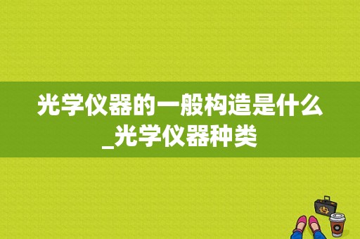 光学仪器的一般构造是什么_光学仪器种类