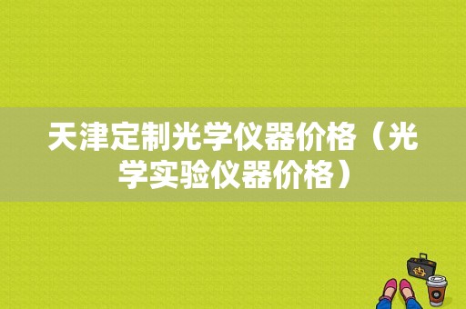 天津定制光学仪器价格（光学实验仪器价格）