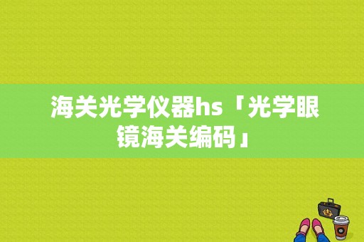  海关光学仪器hs「光学眼镜海关编码」