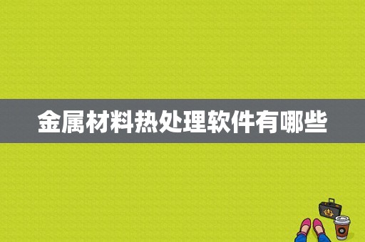 金属材料热处理软件有哪些