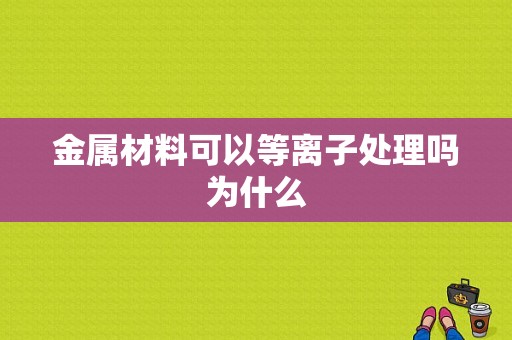 金属材料可以等离子处理吗为什么