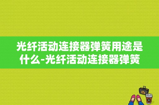 光纤活动连接器弹簧用途是什么-光纤活动连接器弹簧用途