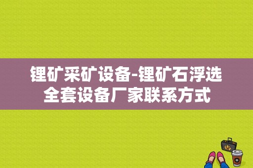 锂矿采矿设备-锂矿石浮选全套设备厂家联系方式