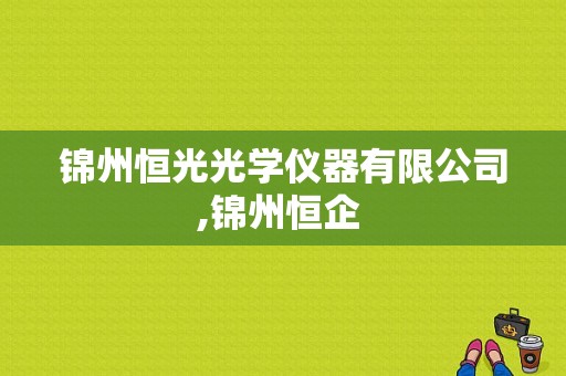 锦州恒光光学仪器有限公司,锦州恒企 