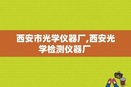 西安市光学仪器厂,西安光学检测仪器厂 