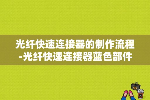 光纤快速连接器的制作流程-光纤快速连接器蓝色部件