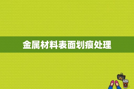 金属材料表面划痕处理