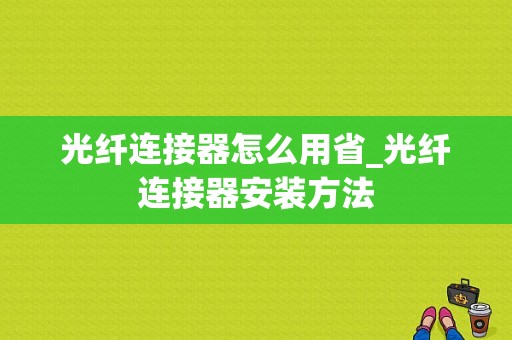 光纤连接器怎么用省_光纤连接器安装方法